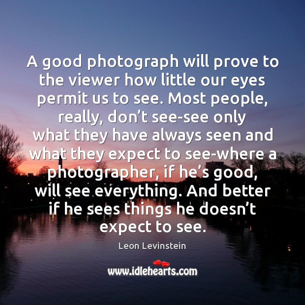 A good photograph will prove to the viewer how little our eyes Image
