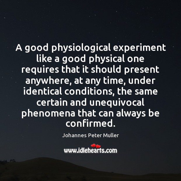 A good physiological experiment like a good physical one requires that it Johannes Peter Muller Picture Quote