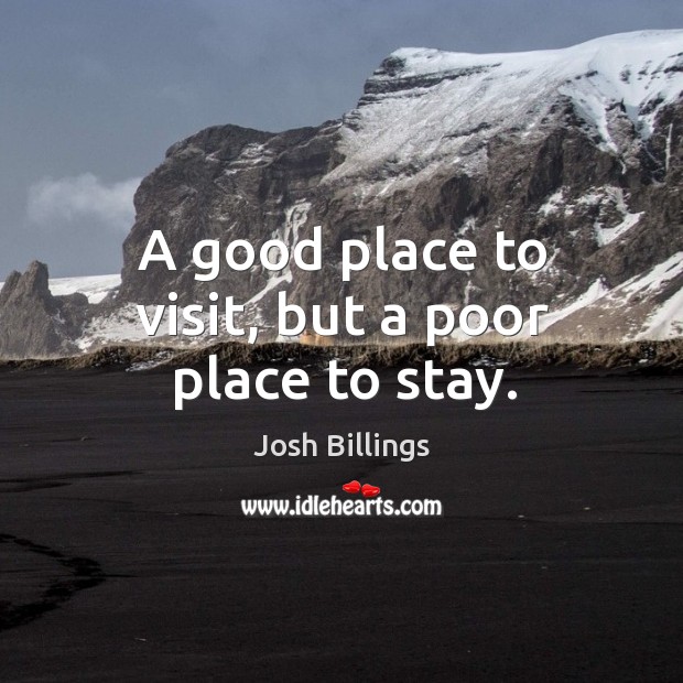 A good place to visit, but a poor place to stay. Josh Billings Picture Quote