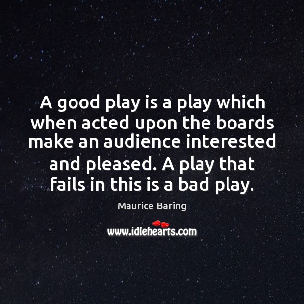 A good play is a play which when acted upon the boards Maurice Baring Picture Quote