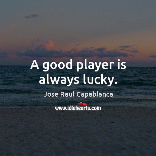 A good player is always lucky. Jose Raul Capablanca Picture Quote