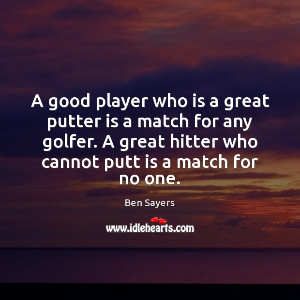 A good player who is a great putter is a match for Ben Sayers Picture Quote