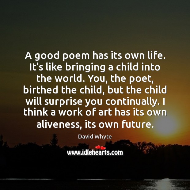 A good poem has its own life. It’s like bringing a child Image