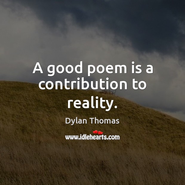 A good poem is a contribution to reality. Dylan Thomas Picture Quote