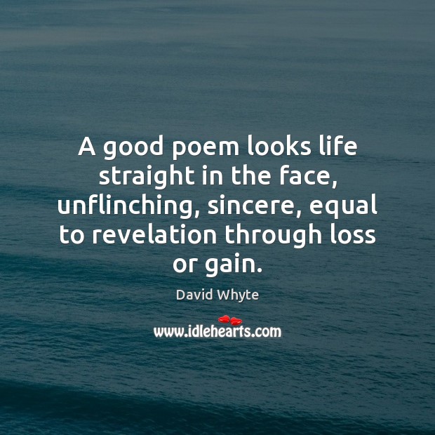 A good poem looks life straight in the face, unflinching, sincere, equal Image