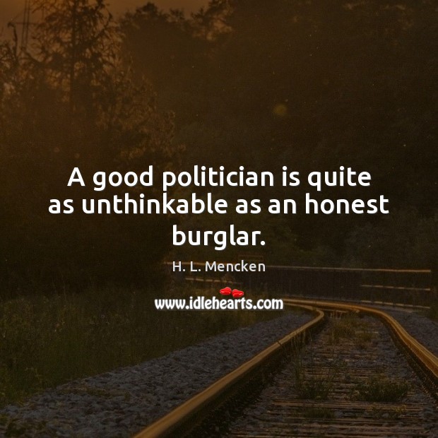 A good politician is quite as unthinkable as an honest burglar. H. L. Mencken Picture Quote