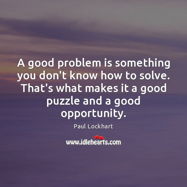 A good problem is something you don’t know how to solve. That’s Paul Lockhart Picture Quote