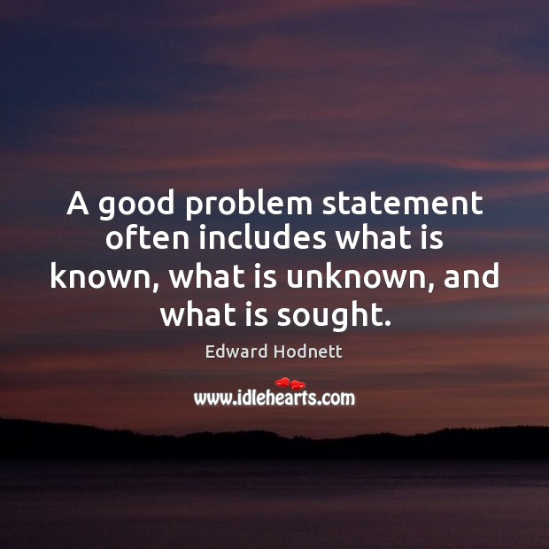 A good problem statement often includes what is known, what is unknown, Edward Hodnett Picture Quote