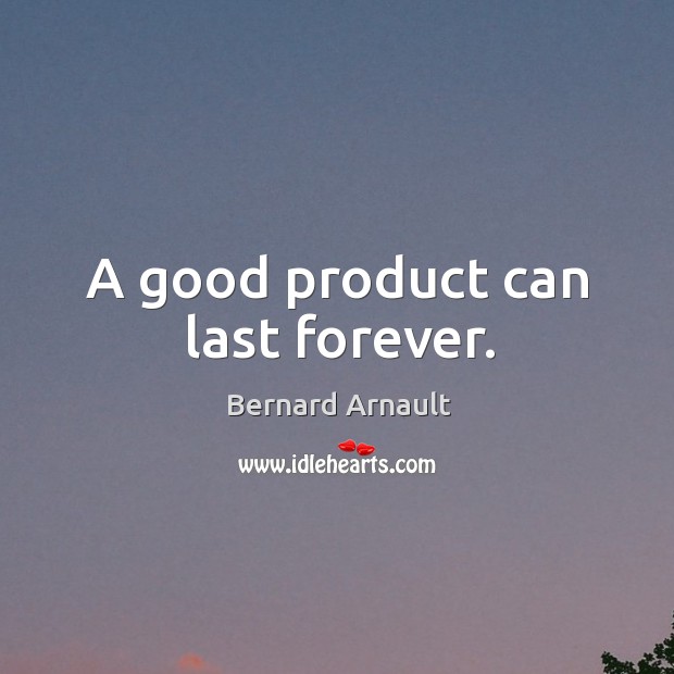 A good product can last forever. Bernard Arnault Picture Quote