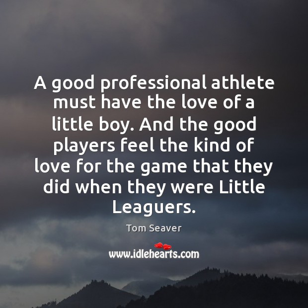 A good professional athlete must have the love of a little boy. Tom Seaver Picture Quote