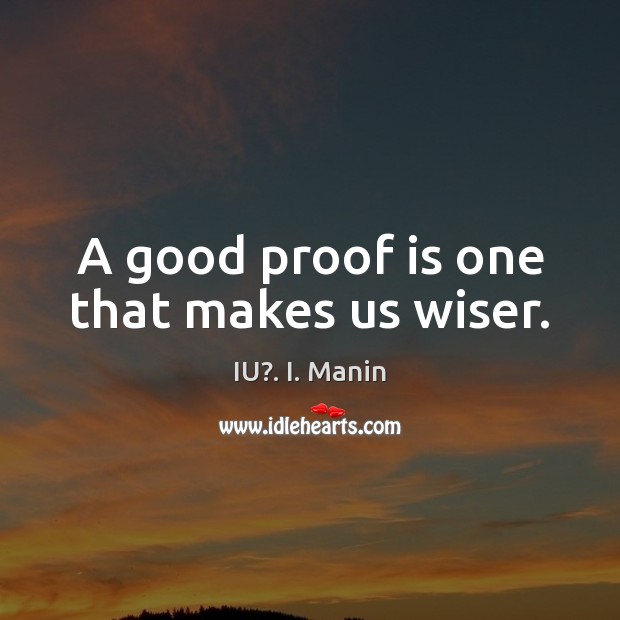 A good proof is one that makes us wiser. IU?. I. Manin Picture Quote