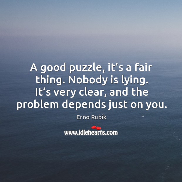 A good puzzle, it’s a fair thing. Nobody is lying. It’s very clear, and the problem depends just on you. Image