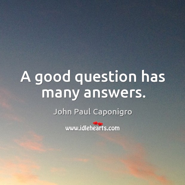 A good question has many answers. John Paul Caponigro Picture Quote