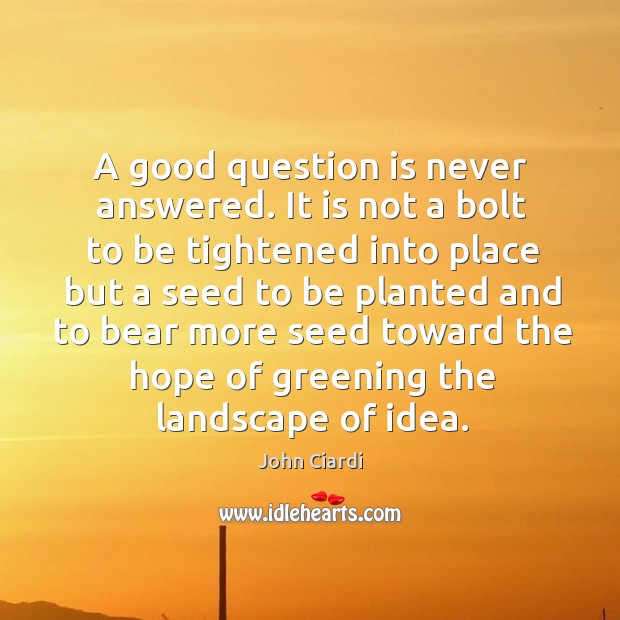 A good question is never answered. John Ciardi Picture Quote
