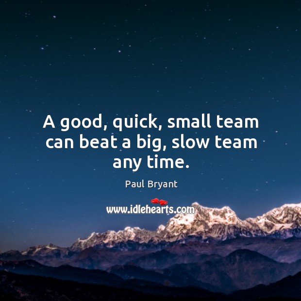A good, quick, small team can beat a big, slow team any time. Image