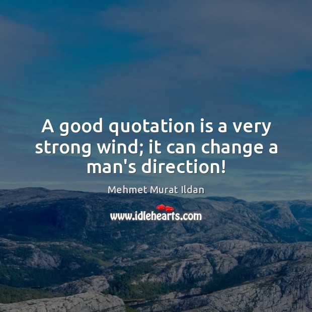 A good quotation is a very strong wind; it can change a man’s direction! Image