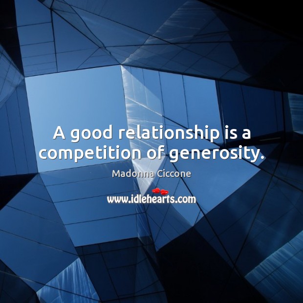 A good relationship is a competition of generosity. Madonna Ciccone Picture Quote