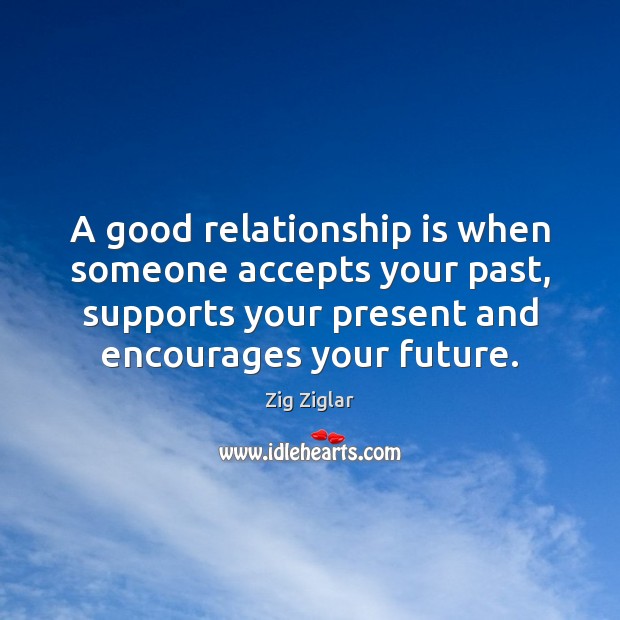 A good relationship is when someone accepts your past, supports your present Zig Ziglar Picture Quote