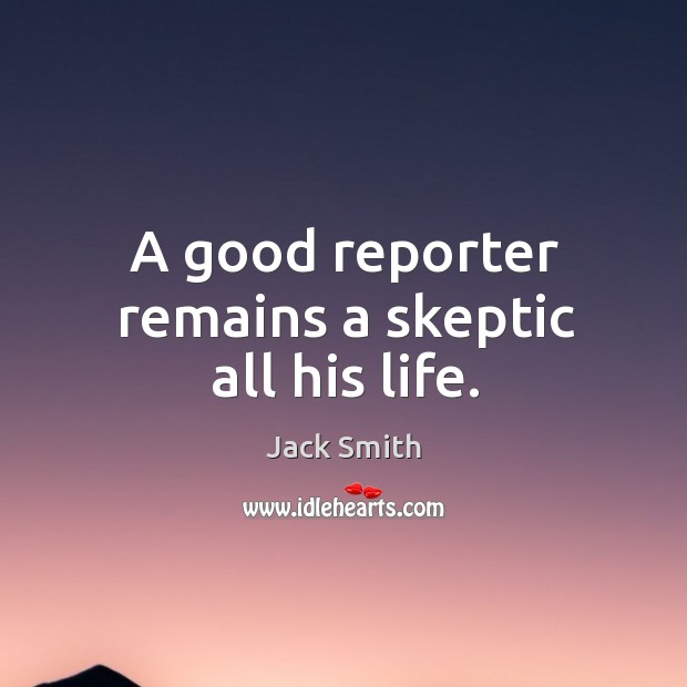 A good reporter remains a skeptic all his life. Jack Smith Picture Quote