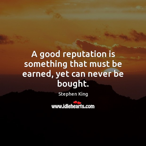 A good reputation is something that must be earned, yet can never be bought. Stephen King Picture Quote