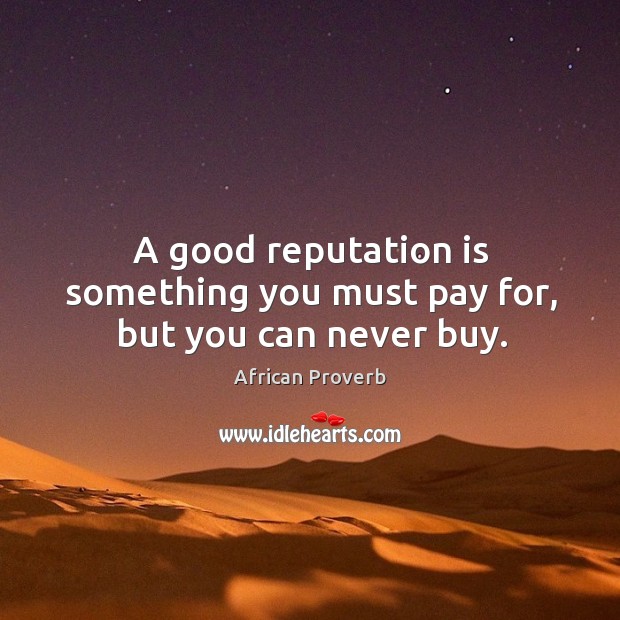 A good reputation is something you must pay for, but you can never buy. Image