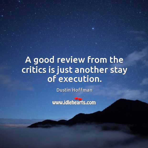A good review from the critics is just another stay of execution. Dustin Hoffman Picture Quote