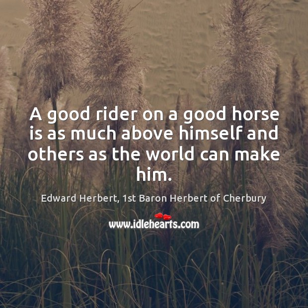 A good rider on a good horse is as much above himself Image