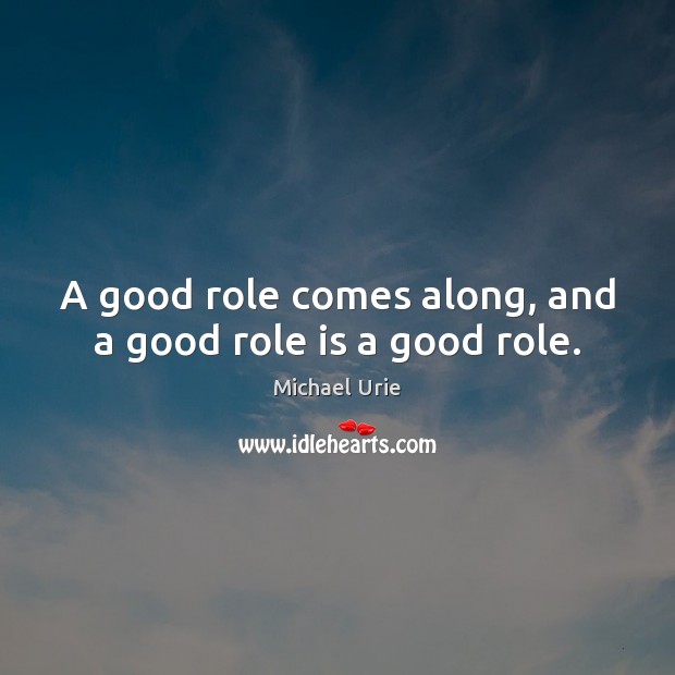 A good role comes along, and a good role is a good role. Image