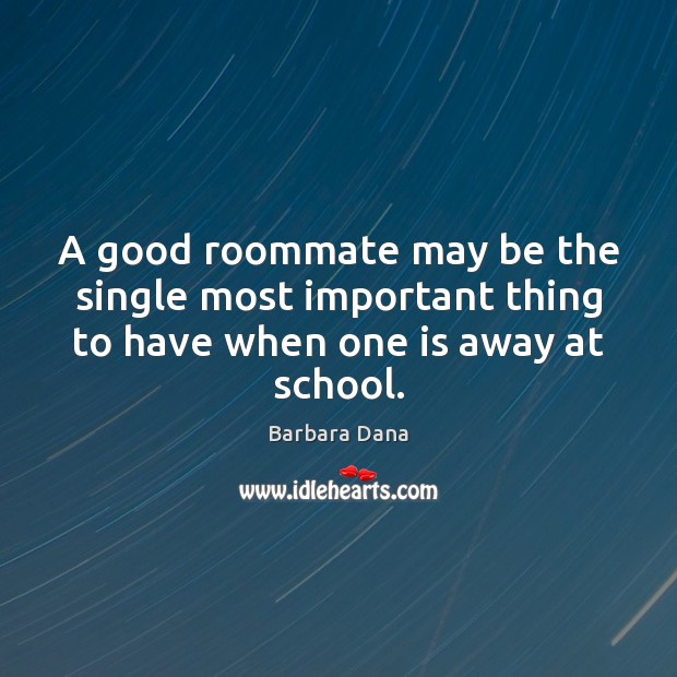 A good roommate may be the single most important thing to have when one is away at school. Barbara Dana Picture Quote