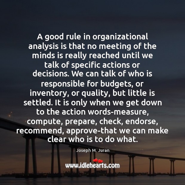 A good rule in organizational analysis is that no meeting of the Joseph M. Juran Picture Quote