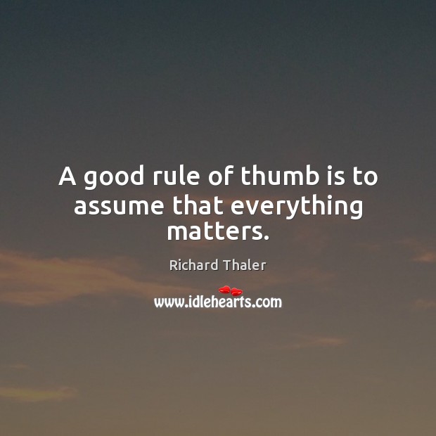 A good rule of thumb is to assume that everything matters. Image