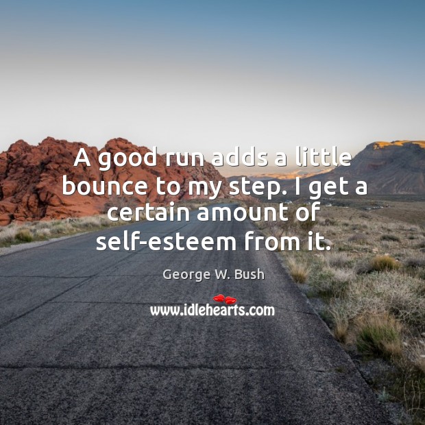 A good run adds a little bounce to my step. I get a certain amount of self-esteem from it. George W. Bush Picture Quote