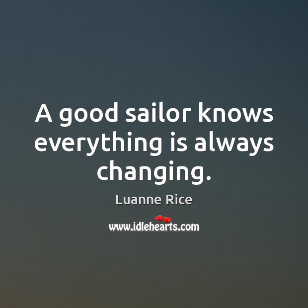 A good sailor knows everything is always changing. Luanne Rice Picture Quote
