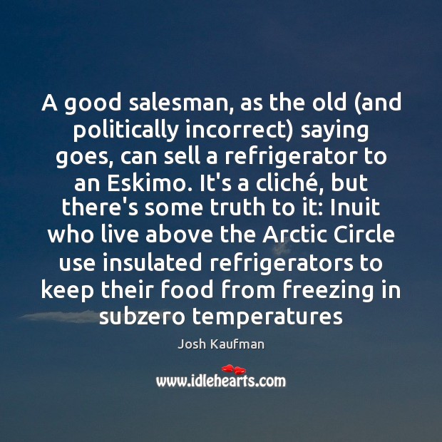 A good salesman, as the old (and politically incorrect) saying goes, can Josh Kaufman Picture Quote