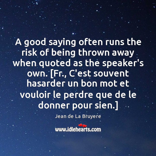 A good saying often runs the risk of being thrown away when Jean de La Bruyere Picture Quote