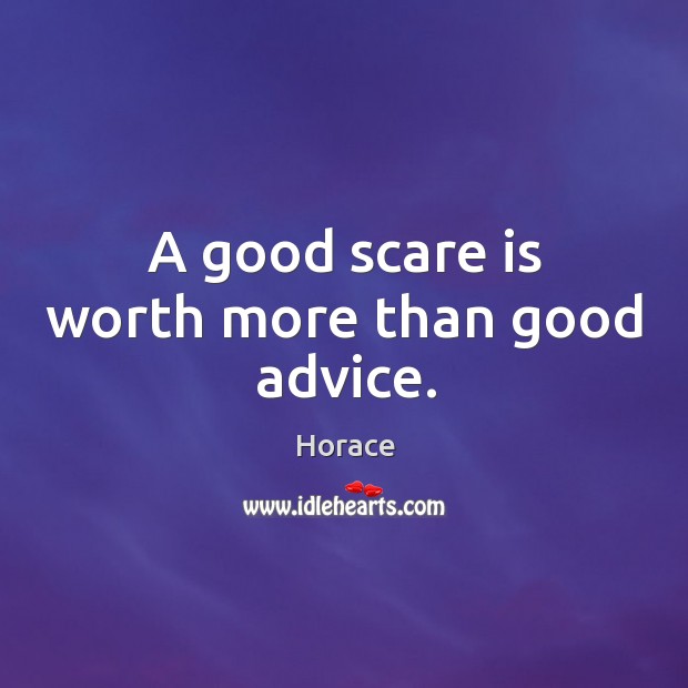 A good scare is worth more than good advice. Horace Picture Quote