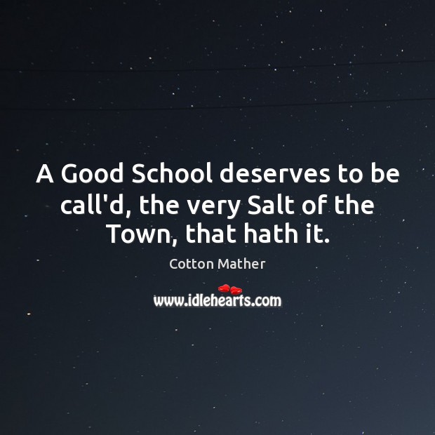 A Good School deserves to be call’d, the very Salt of the Town, that hath it. Cotton Mather Picture Quote