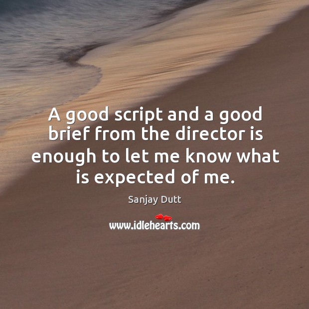 A good script and a good brief from the director is enough to let me know what is expected of me. Sanjay Dutt Picture Quote