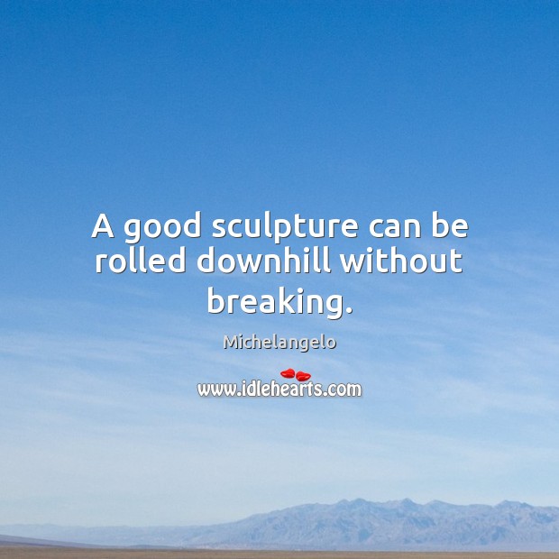 A good sculpture can be rolled downhill without breaking. Image