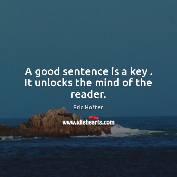 A good sentence is a key . It unlocks the mind of the reader. Eric Hoffer Picture Quote