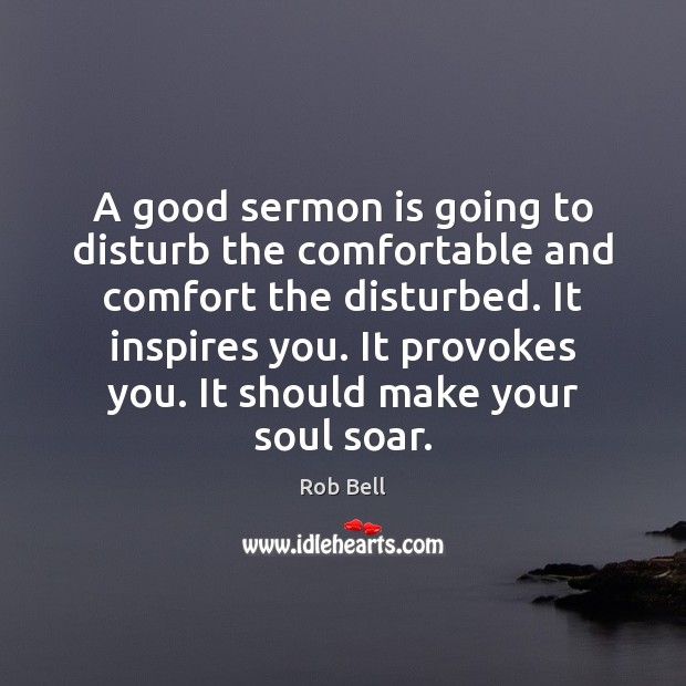 A good sermon is going to disturb the comfortable and comfort the Image