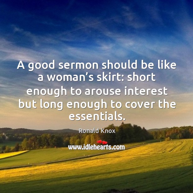 A good sermon should be like a woman’s skirt: short enough to arouse interest but long enough to cover the essentials. Ronald Knox Picture Quote