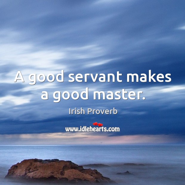 A good servant makes a good master. Irish Proverbs Image