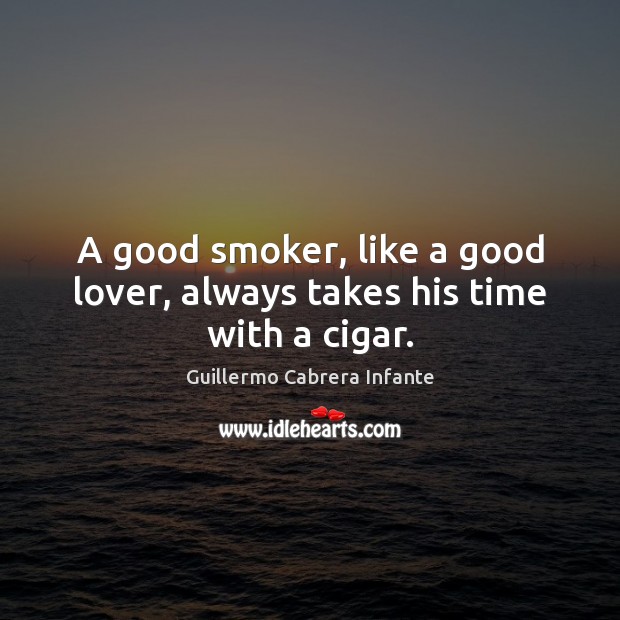 A good smoker, like a good lover, always takes his time with a cigar. Guillermo Cabrera Infante Picture Quote