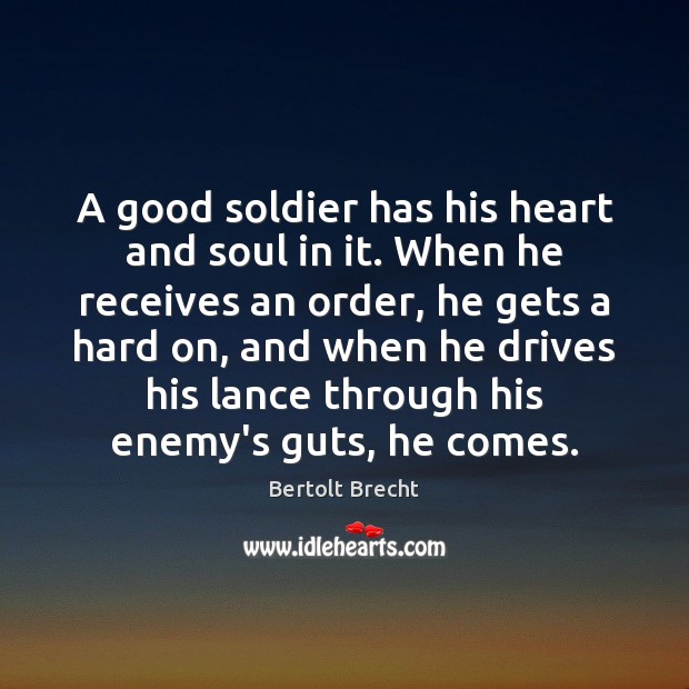 A good soldier has his heart and soul in it. When he Bertolt Brecht Picture Quote