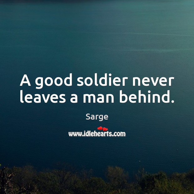 A good soldier never leaves a man behind. Sarge Picture Quote
