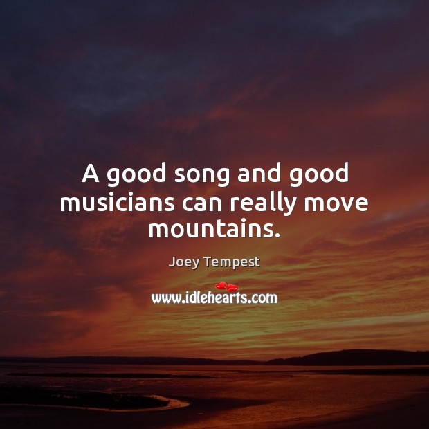 A good song and good musicians can really move mountains. Joey Tempest Picture Quote
