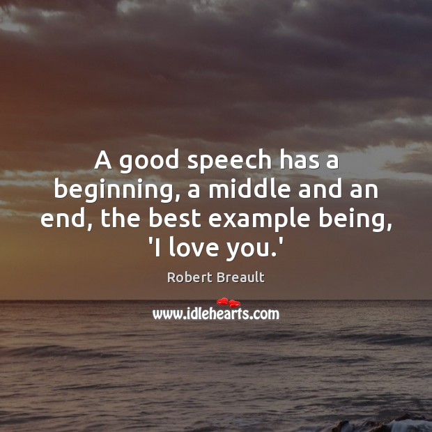A good speech has a beginning, a middle and an end, the best example being, ‘I love you.’ Robert Breault Picture Quote