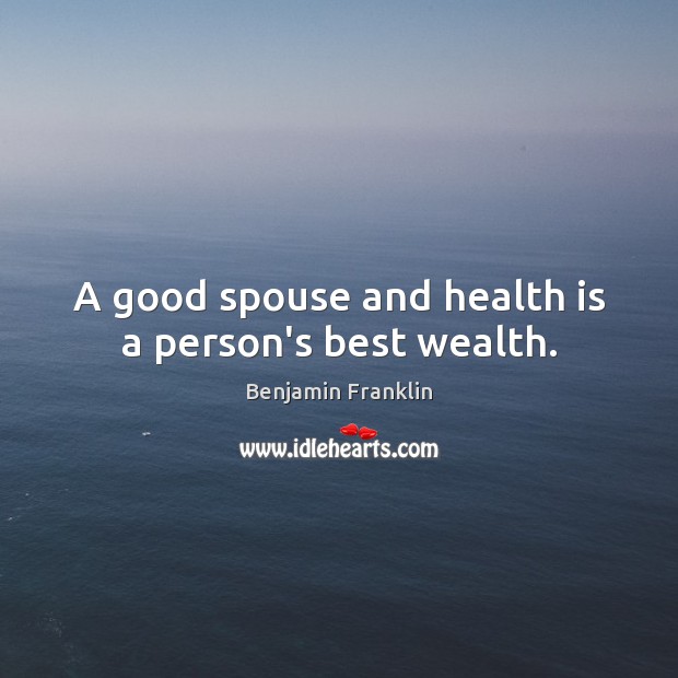 A good spouse and health is a person’s best wealth. Benjamin Franklin Picture Quote