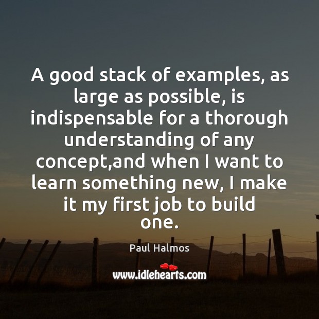 A good stack of examples, as large as possible, is indispensable for Paul Halmos Picture Quote